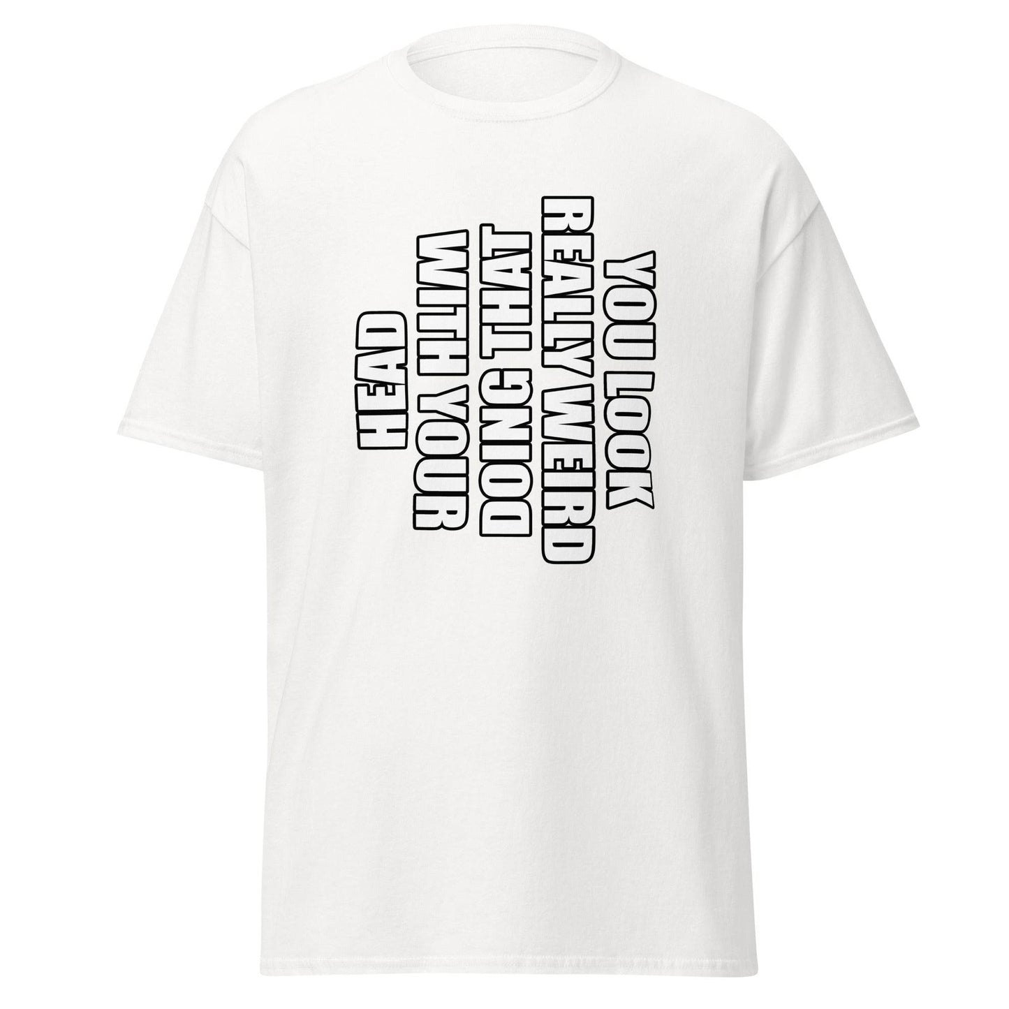 You Look Really Weird Doing That with Your Head T Shirt Funny Sarcasm Tee - 101SHIRTS