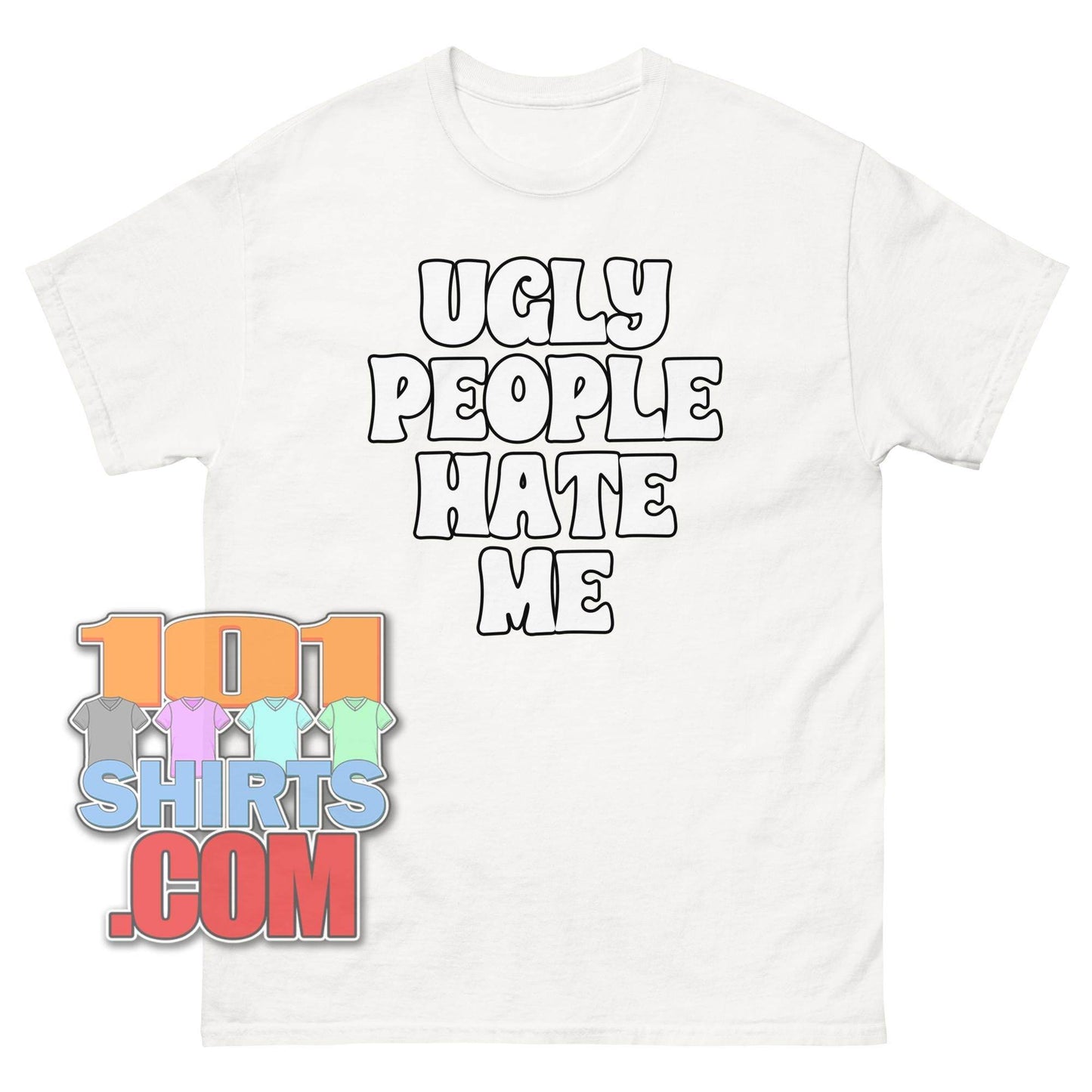 Ugly People Hate Me T-Shirt | Funny Sarcastic Humorous Tee - 101SHIRTS