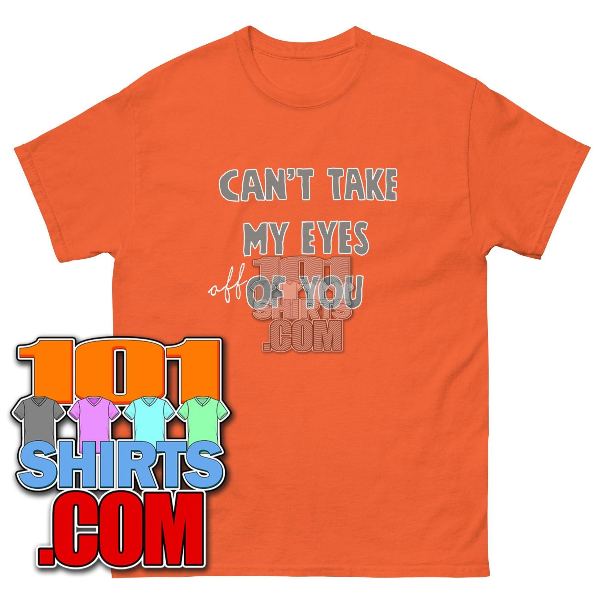 CAN'T TAKE MY EYES OF OFF YOU Funny T-Shirt - 101SHIRTS