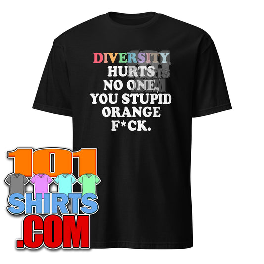 Diversity Hurts No One You Stupid Orange Fuck Anti Trump Statement T-Shirt Pro-Inclusion Tee