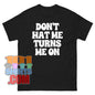 Don't Hate Me It Turns Me On T-Shirt | Funny, Sarcastic & Bold Statement Tee