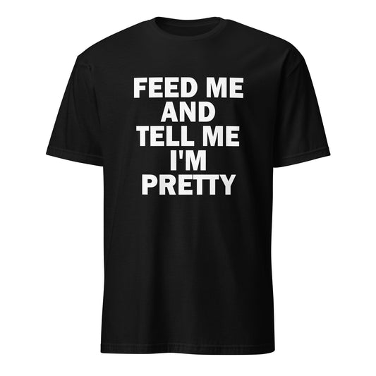 Feed Me And Tell Me I'm Pretty T-Shirt