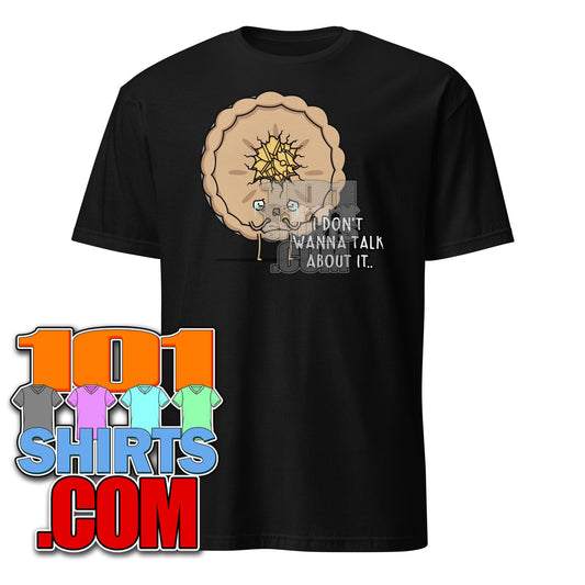 Funny "I Don't Wanna Talk About It" Pie T-Shirt - Humorous Food & Mood Tee