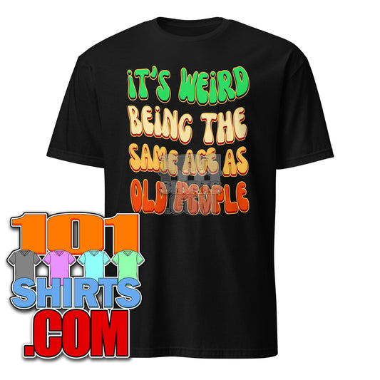 It's Weird Being The Same Age As Old People T-Shirt