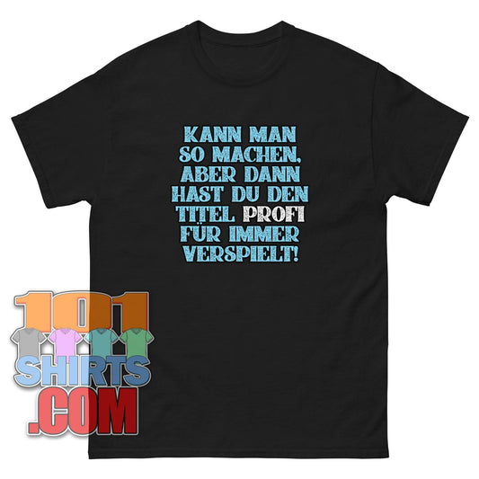"KANN MAN SO MACHEN, ABER DANN HAST DU DEN TITEL PROFI FÜR IMMER VERSPIELT!" T-Shirt – Für alle Perfektionisten mit Humor!
