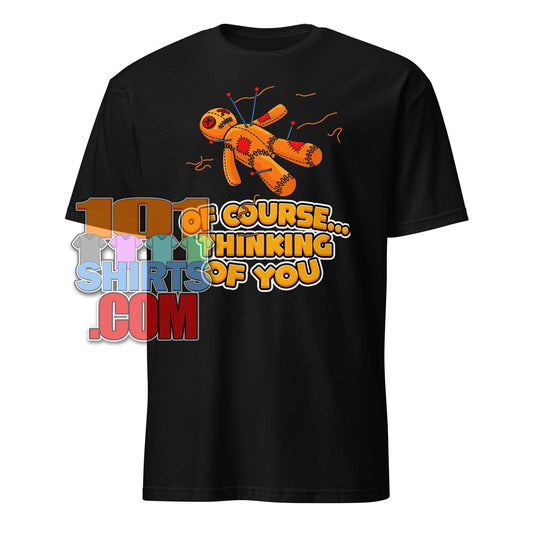 "Of Course... Thinking Of You" Funny Voodoo Doll T-Shirt - Humorous Sarcastic Gift Tee
