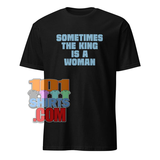 "Sometimes The King Is A Woman" T-Shirt: Empowering, Bold & Feminist Statement Tee - Perfect Gift for Strong Women!