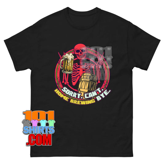Sorry Can't Home Brewing Bye T-Shirt | Funny Beer & Skeleton Homebrewer Tee