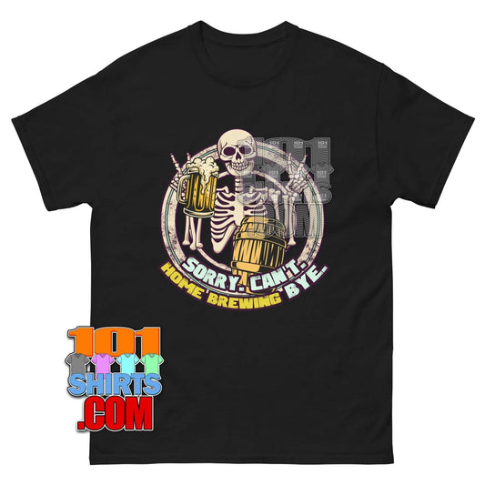 Sorry Can't Home Brewing Bye T-Shirt | Funny Beer & Skeleton Homebrewer Tee