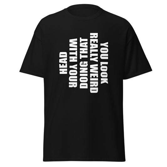You Look Really Weird Doing That with Your Head T Shirt Funny Sarcasm Tee