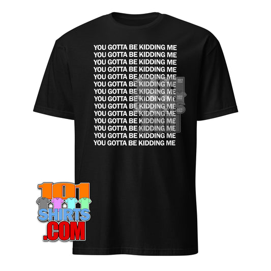 You've Got To Be Kidding Me Funny T-Shirt