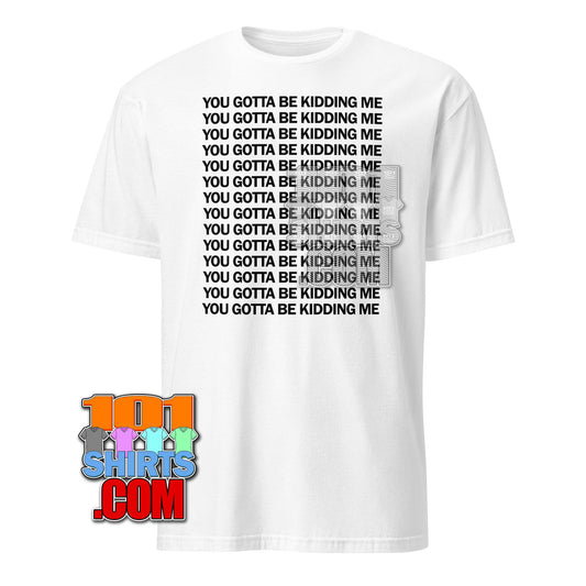You've Got To Be Kidding Me Funny T-Shirt