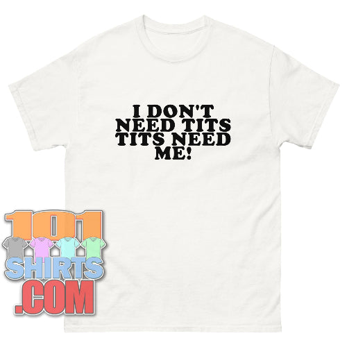 I DON'T NEED TITS TITS NEED ME T-Shirt