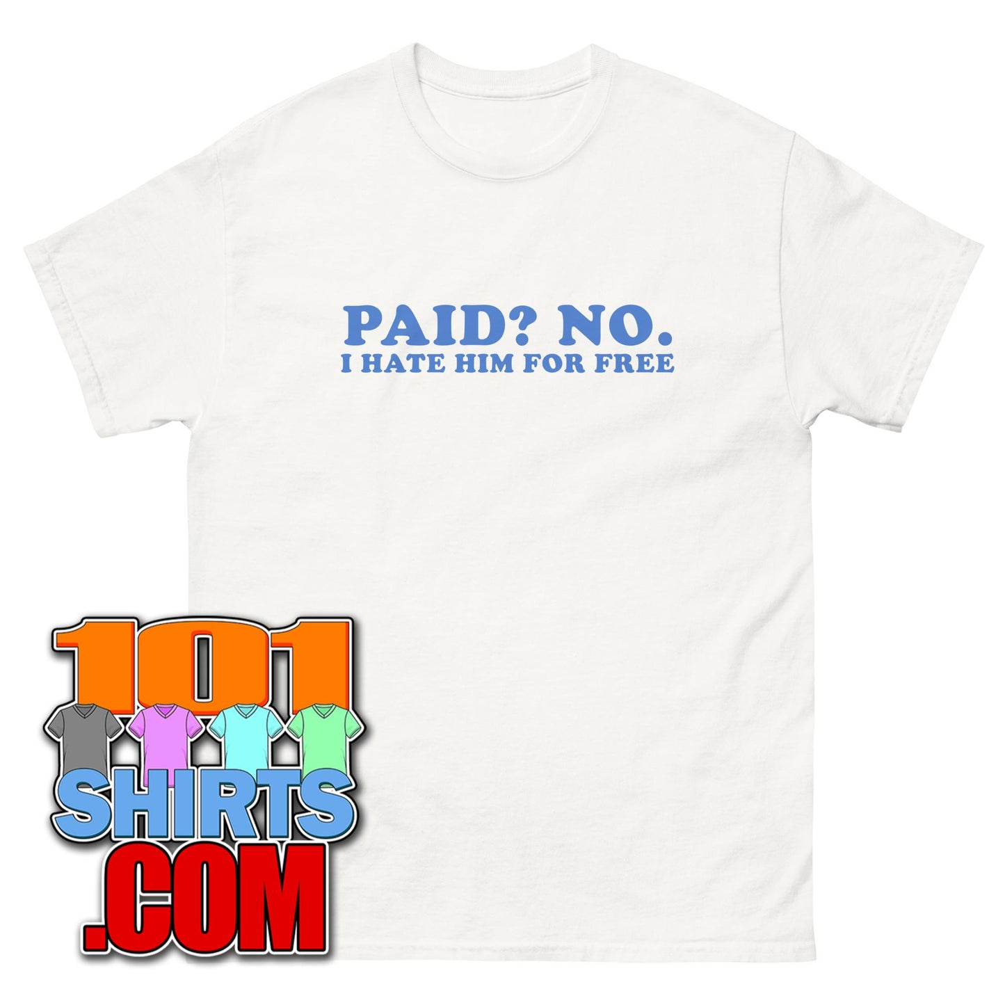 Paid ? No. I Hate Him For Free T-Shirt Funny Anti Fan Tee